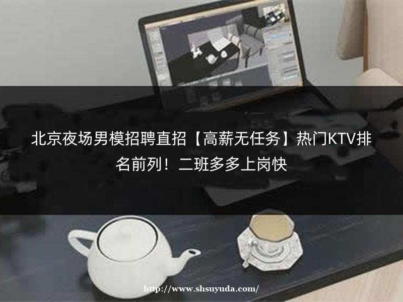 南昌名人KTV男模招聘【报销机票+免费住宿】日结高薪，安全保障足