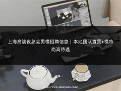 上海高端夜总会男模招聘信息｜本地团队直营+模特岗高待遇
