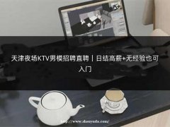 天津夜场KTV男模招聘直聘｜日结高薪+无经验也可入门