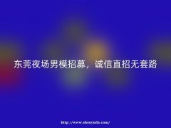 东莞夜场男模招募，诚信直招无套路