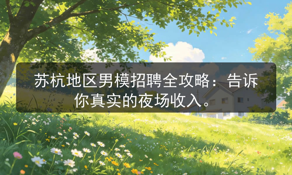 苏杭地区男模招聘全攻略：告诉你真实的夜场收入职位封面