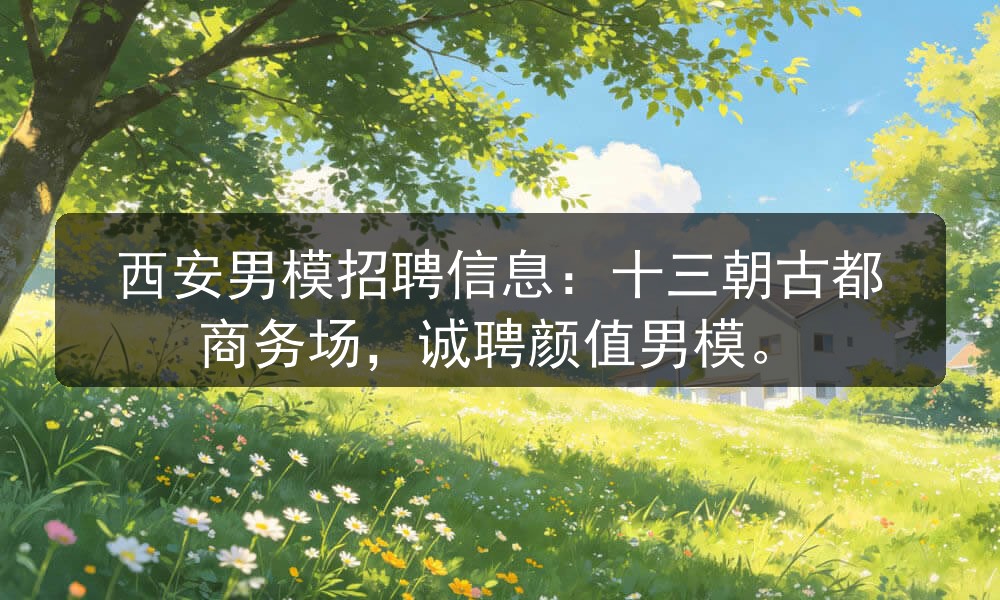 西安男模招聘信息：十三朝古都商务场，诚聘颜值男模职位封面