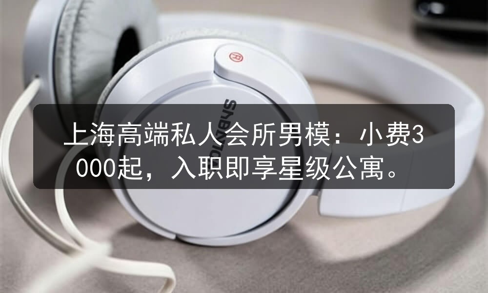 上海高端私人会所男模：小费3000起，入职即享星级公寓职位封面