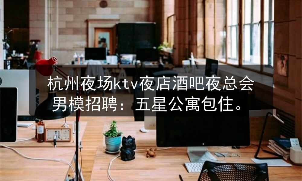杭州夜场ktv夜店酒吧夜总会男模招聘：五星公寓包住职位封面