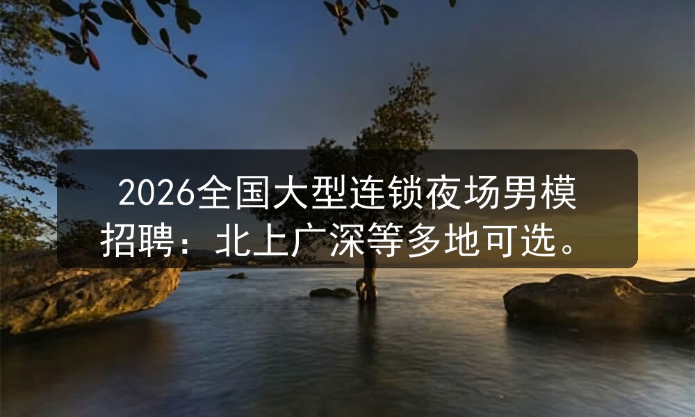 2026全国大型连锁夜场男模招聘：北上广深等多地可选职位封面
