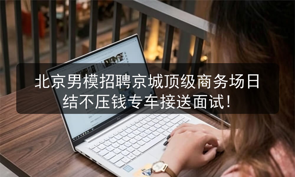 北京男模招聘京城顶级商务场日结不压钱专车接送面试!职位封面