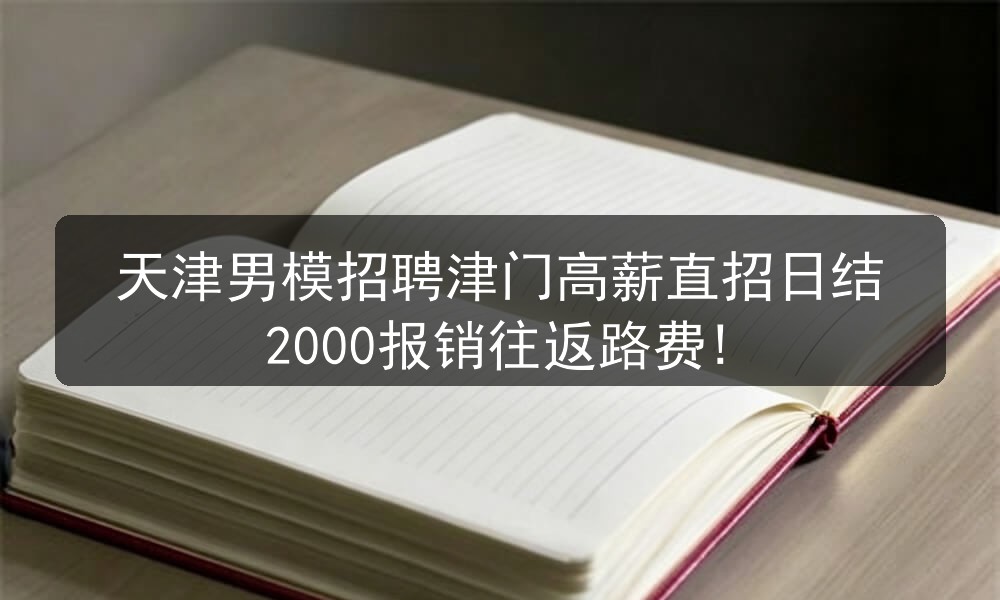 天津男模招聘津门高薪直招日结2000报销往返路费!