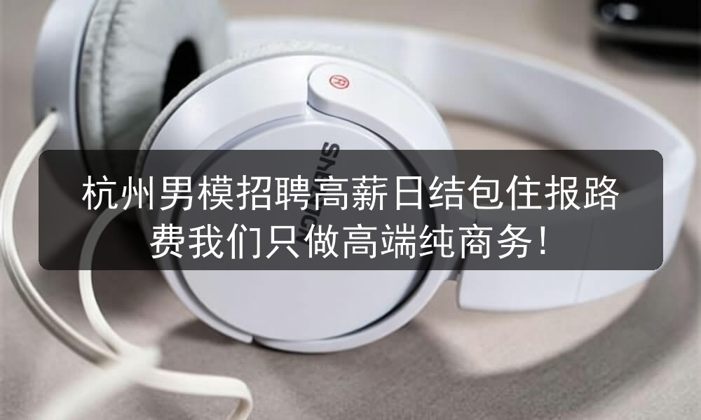 杭州男模招聘高薪日结包住报路费我们只做高端纯商务!