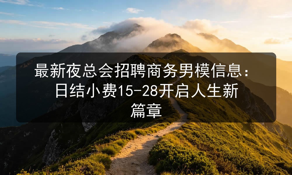 最新夜总会招聘商务男模信息：日结小费15-28开启人生新篇章