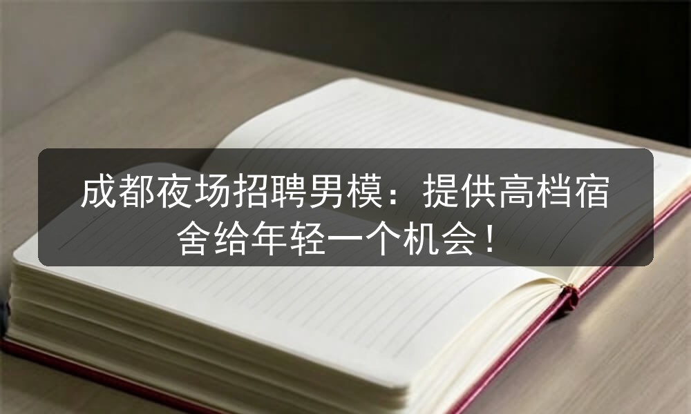 成都夜场招聘男模：提供高档宿舍给年轻一个机会！职位封面
