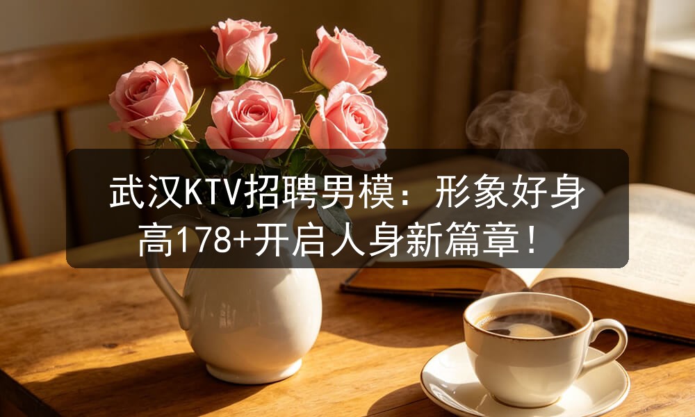 武汉KTV招聘男模：形象好身高178+开启人身新篇章！职位封面