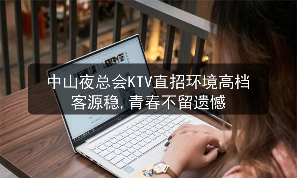 中山夜总会KTV直招环境高档客源稳,青春不留遗憾