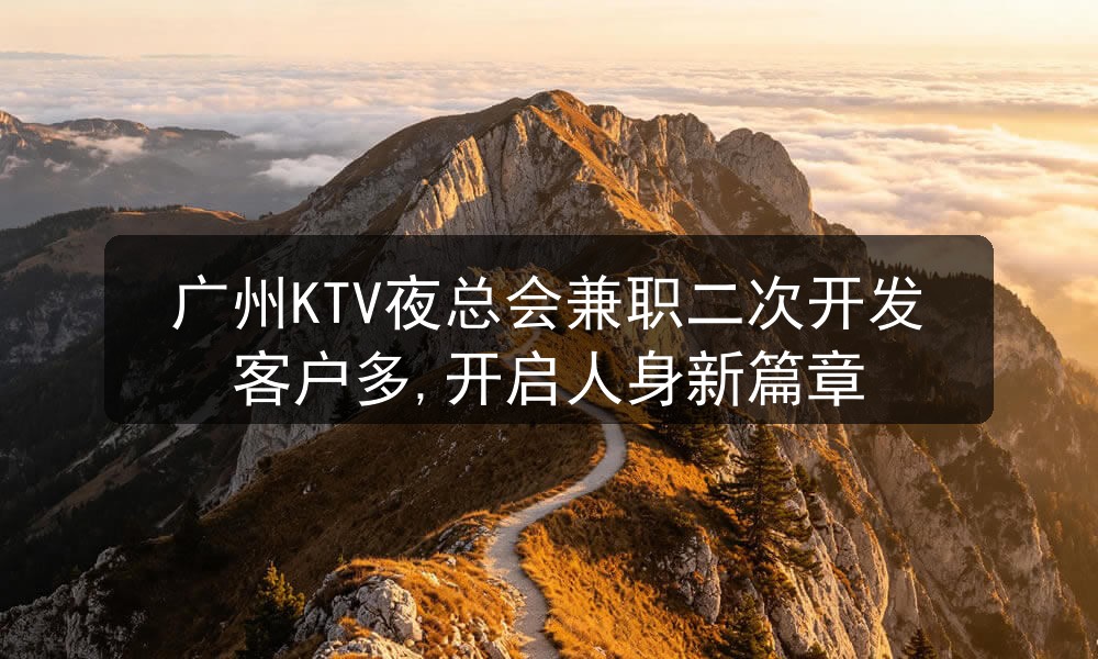 广州KTV夜总会兼职二次开发客户多,开启人身新篇章