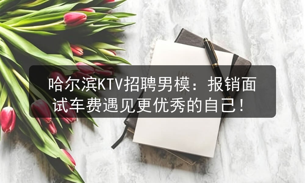 哈尔滨KTV招聘男模：报销面试车费遇见更优秀的自己！职位封面