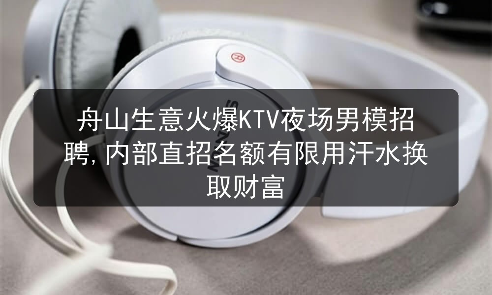 舟山生意火爆KTV夜场男模招聘,内部直招名额有限用汗水换取财富