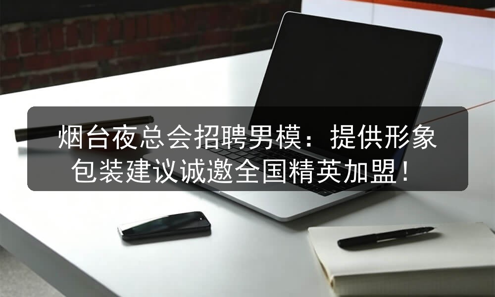 烟台夜总会招聘男模：提供形象包装建议诚邀全国精英加盟！