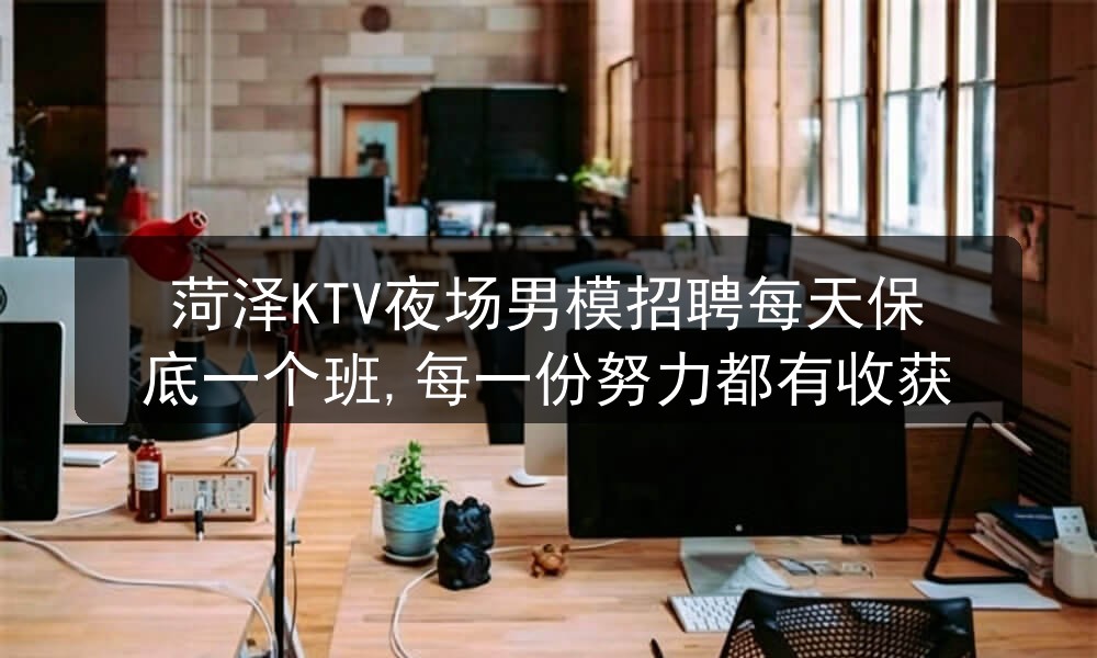 菏泽KTV夜场男模招聘每天保底一个班,每一份努力都有收获职位封面