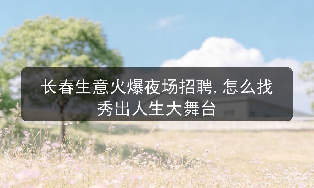 长春生意火爆夜场招聘,怎么找秀出人生大舞台