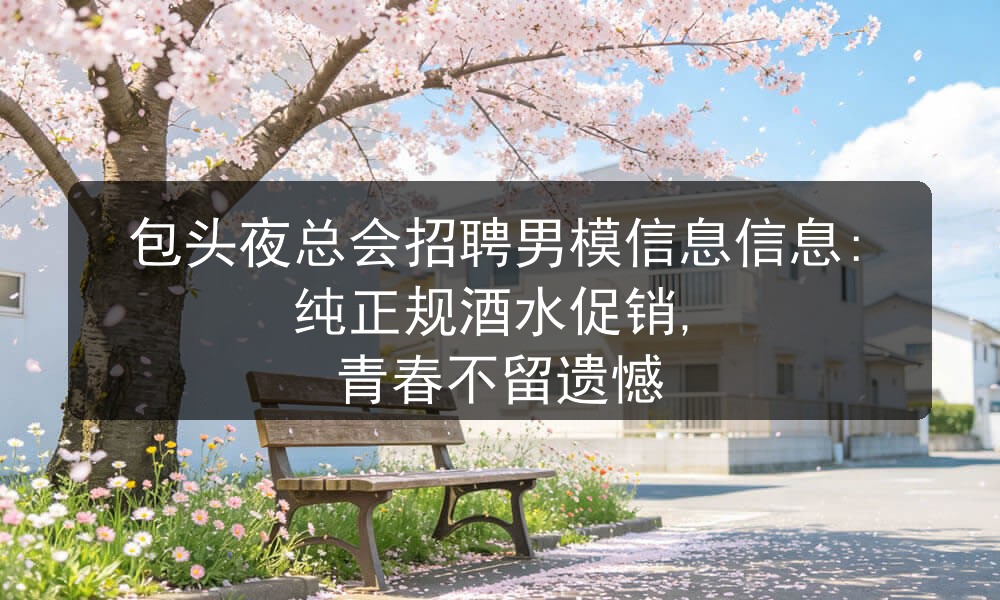 包头夜总会招聘男模信息信息:纯正规酒水促销, 青春不留遗憾职位封面