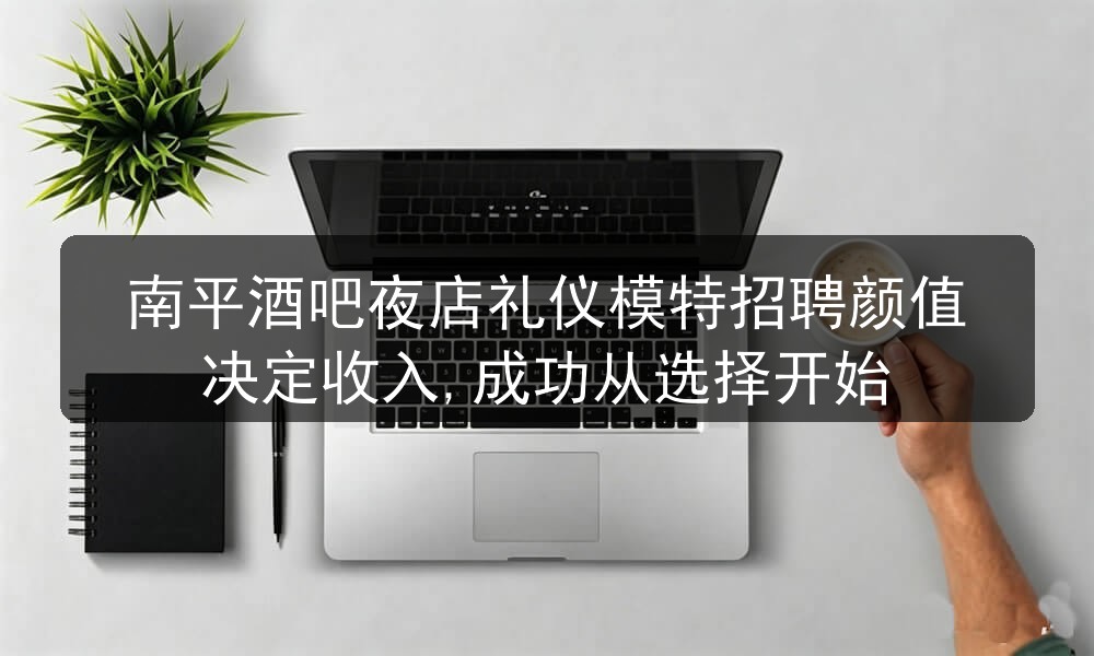 南平酒吧夜店礼仪模特招聘颜值决定收入,成功从选择开始职位封面