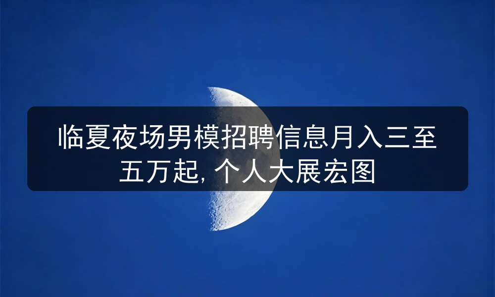 临夏夜场招聘男模信息推荐