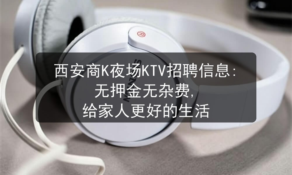 西安商K夜场KTV招聘信息:无押金无杂费, 给家人更好的生活职位封面
