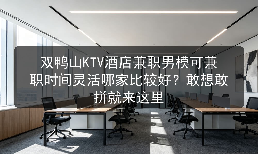 双鸭山KTV酒店兼职男模可兼职时间灵活哪家比较好？敢想敢拼就来这里职位封面