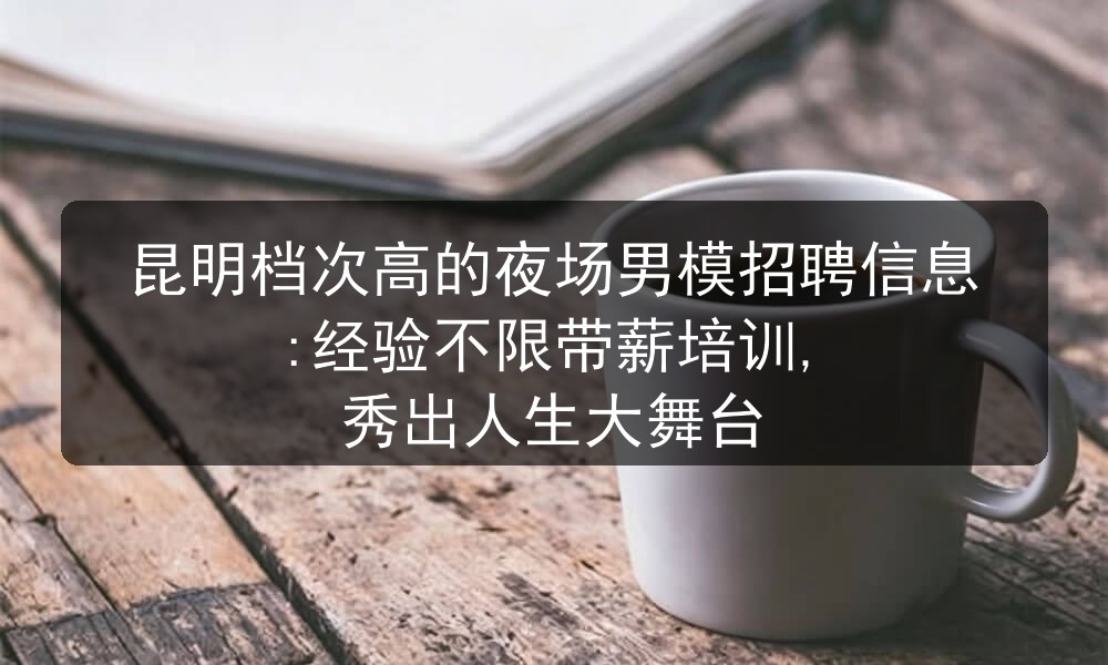 昆明夜场招聘兼职男模