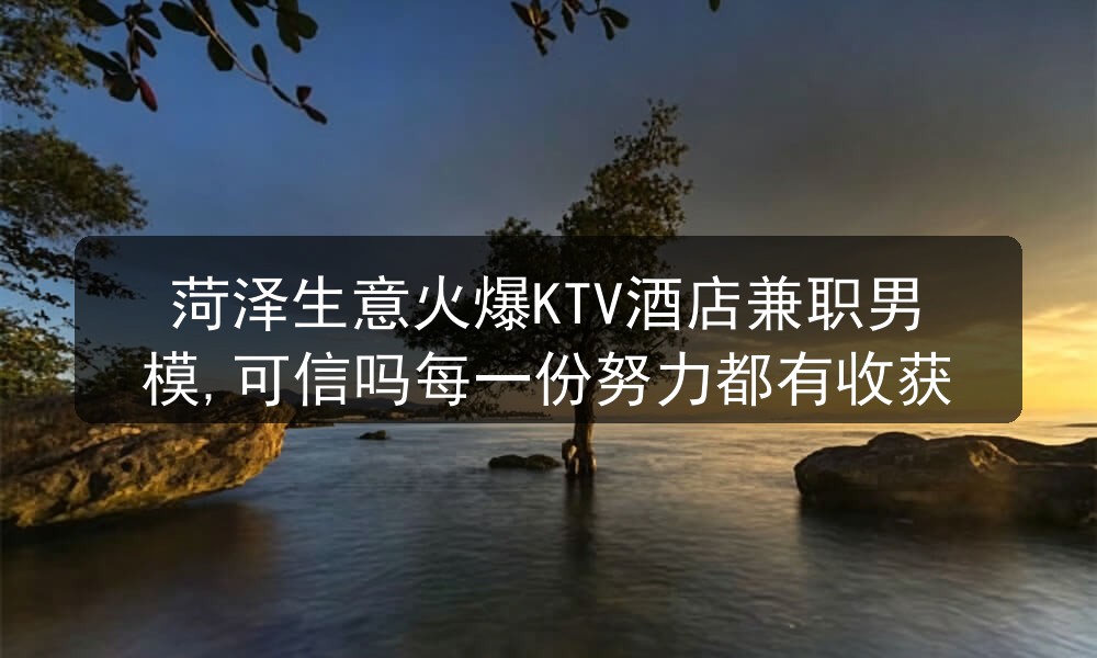 菏泽KTV酒店招聘兼职男模