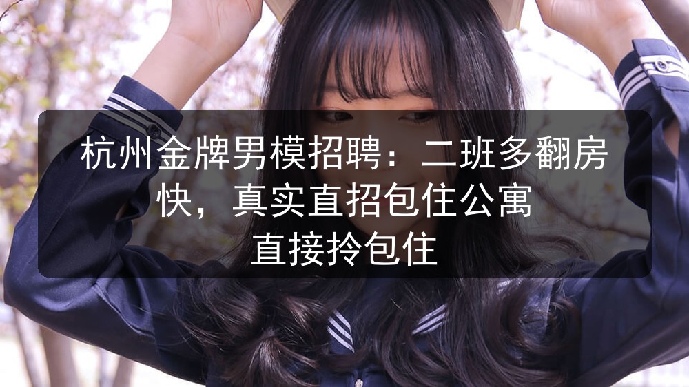 杭州金牌男模招聘：二班多翻房快，真实直招包住公寓 直接拎包住职位封面