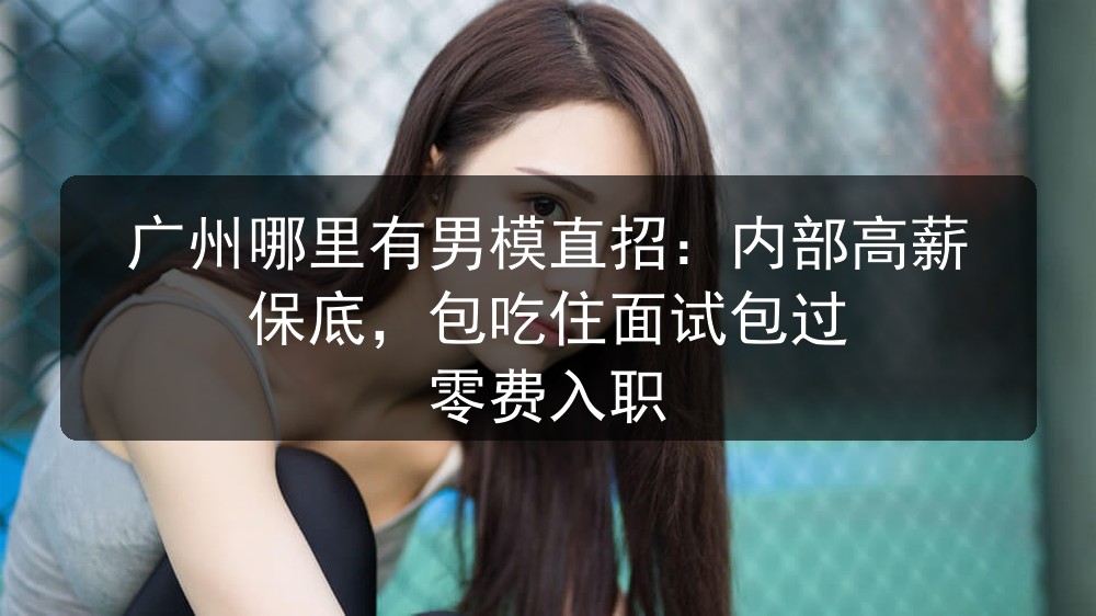 广州哪里有男模直招：内部高薪保底，包吃住面试包过 零费入职职位封面