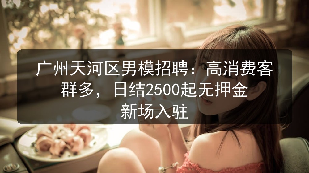 广州天河区男模招聘：高消费客群多，日结2500起无押金 新场入驻职位封面