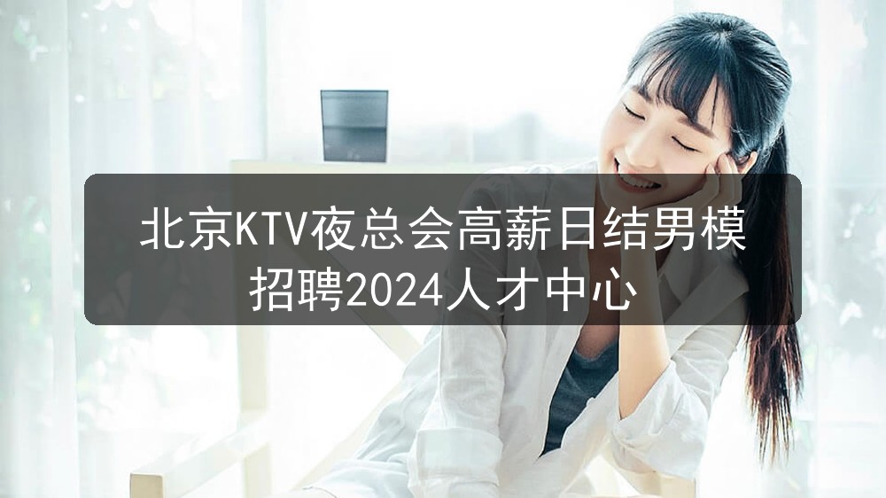 北京KTV夜总会高薪日结男模招聘2024人才中心职位封面
