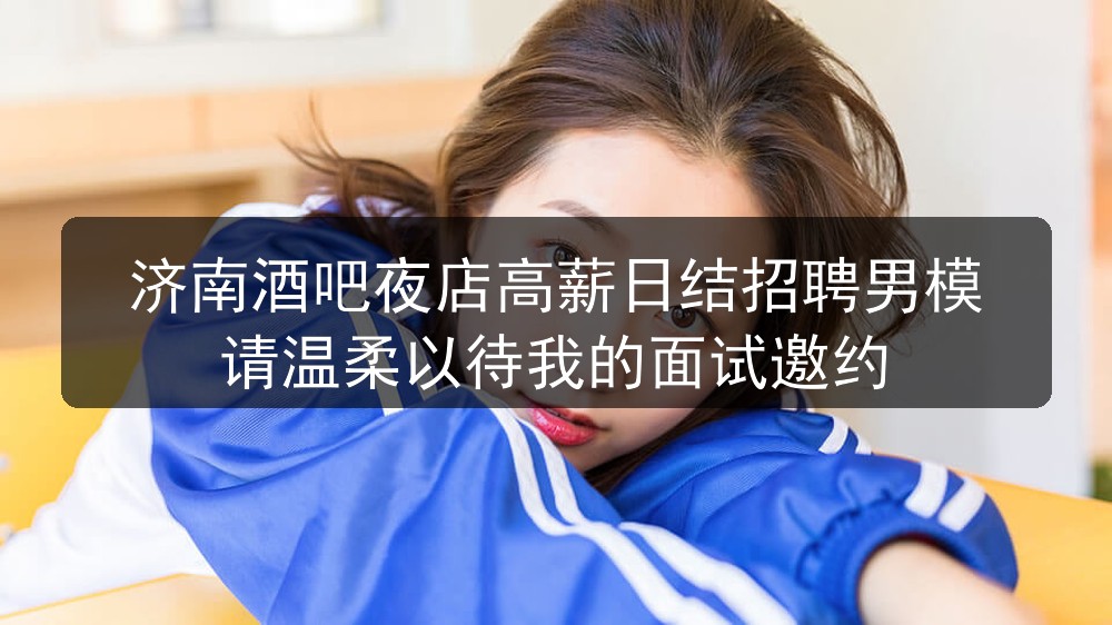 济南酒吧夜店高薪日结招聘男模请温柔以待我的面试邀约职位封面
