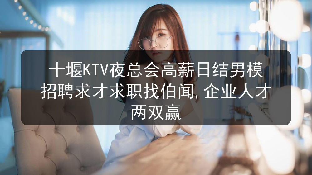 十堰KTV夜总会高薪日结男模招聘求才求职找伯闻,企业人才两双赢职位封面