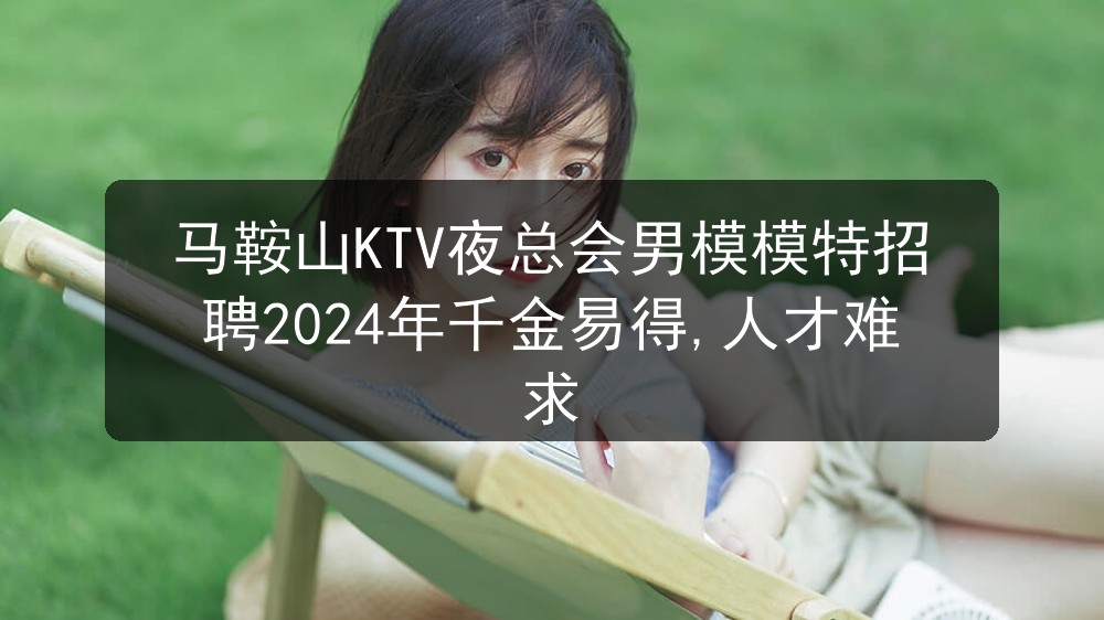 马鞍山KTV夜总会男模模特招聘2024年千金易得,人才难求职位封面
