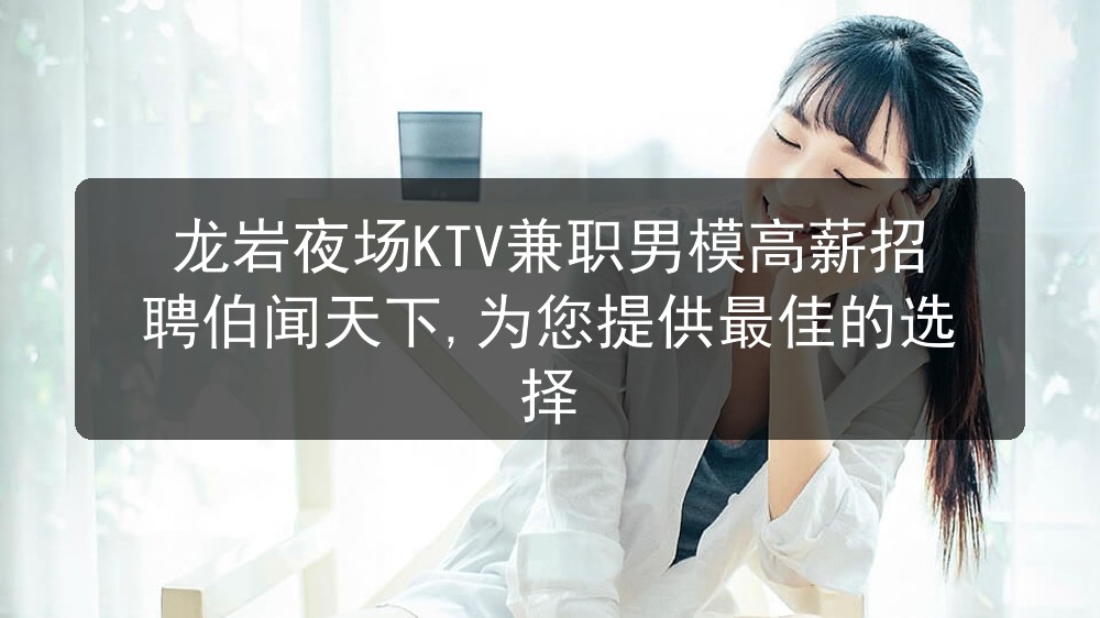 龙岩夜场KTV兼职男模高薪招聘伯闻天下,为您提供最佳的选择职位封面