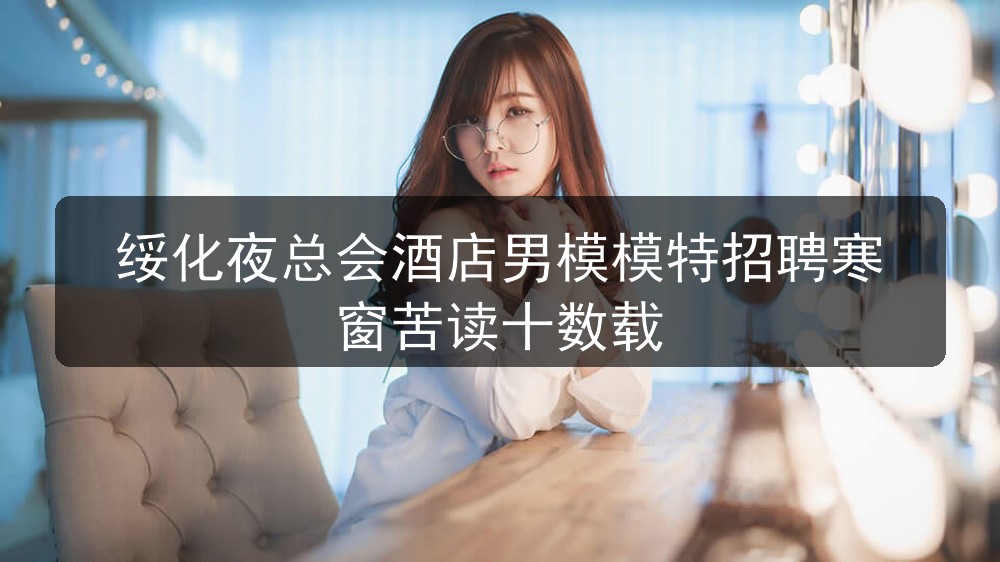 绥化夜总会酒店男模模特招聘寒窗苦读十数载职位封面