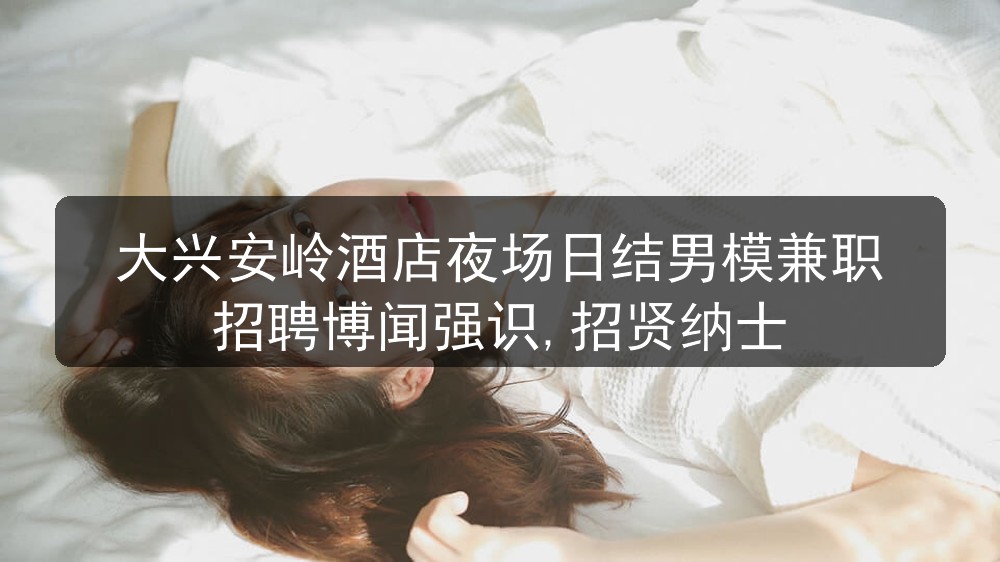 大兴安岭夜场招聘日结男模