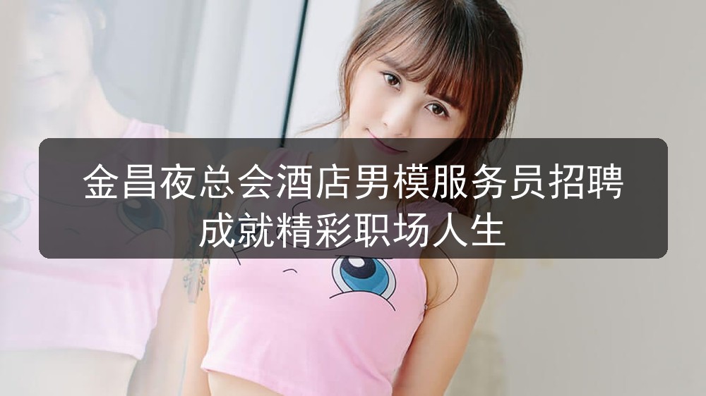 金昌夜总会男模招聘
