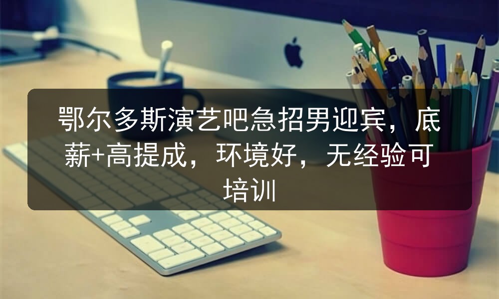 鄂尔多斯演艺吧急招男迎宾，底薪+高提成，环境好，无经验可培训职位封面