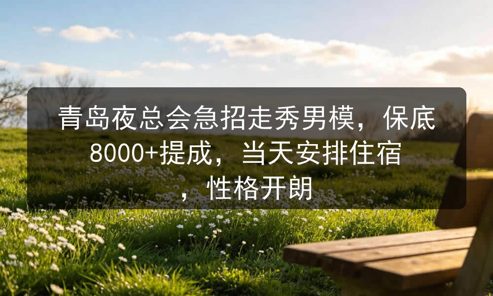 青岛夜总会急招走秀男模，保底8000+提成，当天安排住宿，性格开朗职位封面
