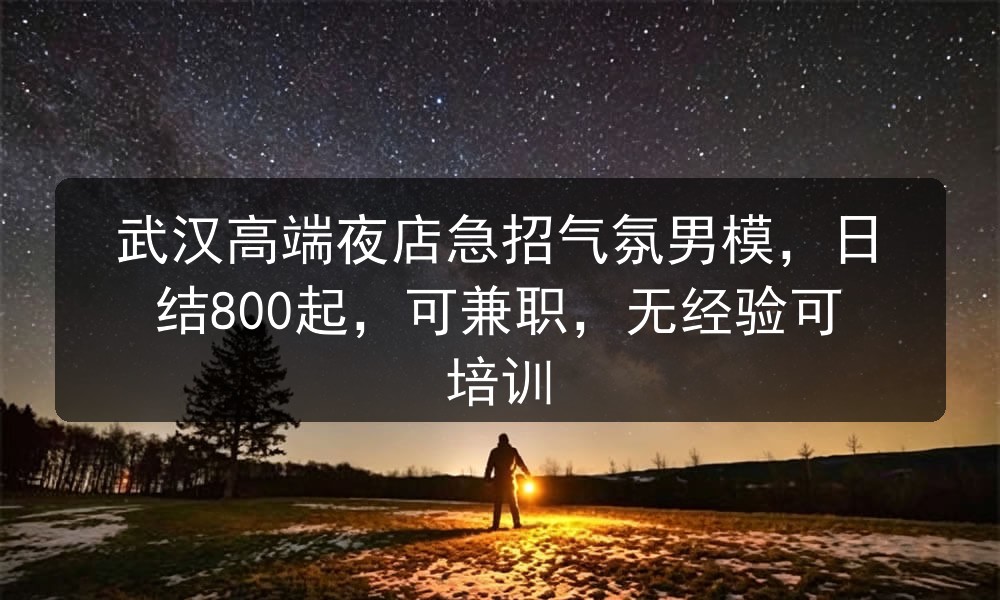 武汉高端夜店急招气氛男模，日结800起，可兼职，无经验可培训职位封面