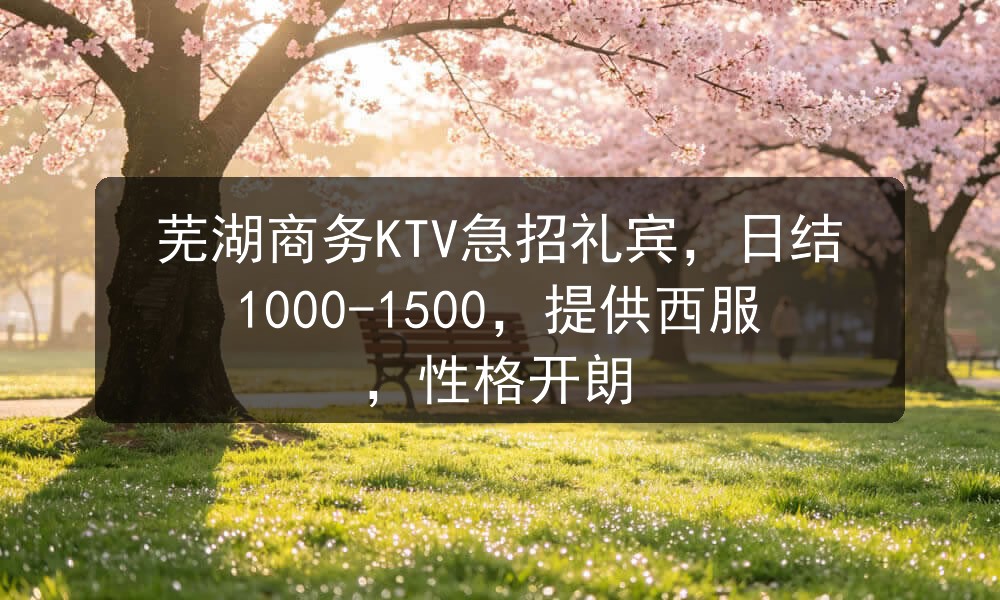 芜湖商务KTV急招礼宾，日结1000-1500，提供西服，性格开朗职位封面