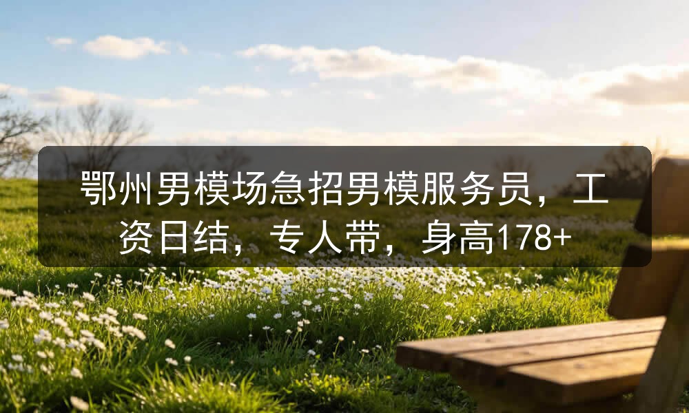 鄂州男模场急招男模服务员，工资日结，专人带，身高178+职位封面