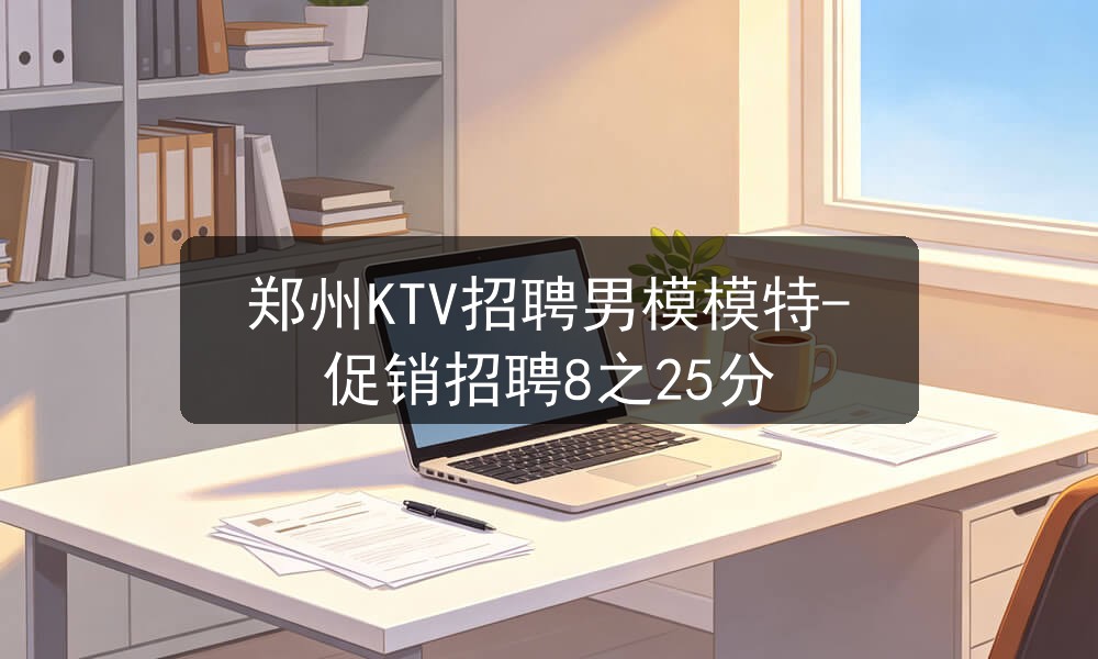 郑州KTV招聘男模模特-促销招聘8之25分职位封面
