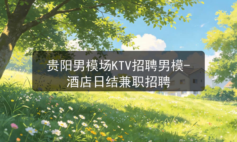 贵阳男模场KTV招聘男模-酒店日结兼职招聘职位封面