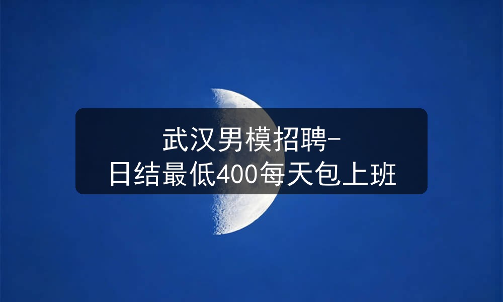 武汉男模招聘-日结最低400每天包上班职位封面
