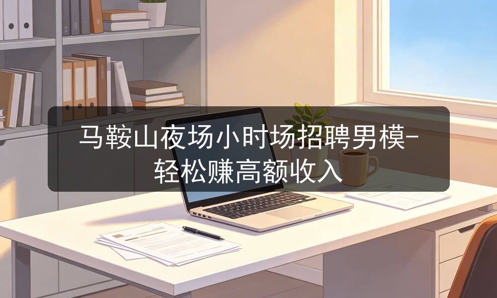 马鞍山夜场招聘男模