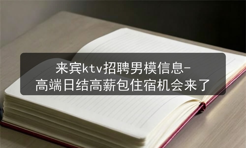 来宾ktv招聘男模信息-高端日结高薪包住宿机会来了职位封面